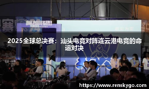 2025全球总决赛：汕头电竞对阵连云港电竞的命运对决