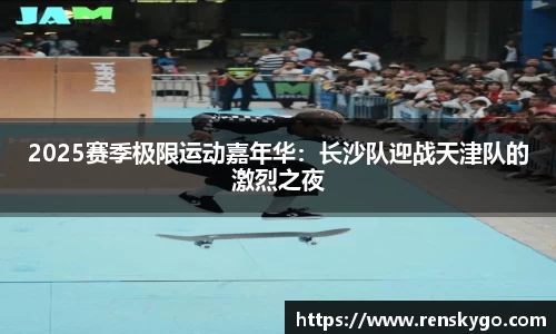 2025赛季极限运动嘉年华：长沙队迎战天津队的激烈之夜