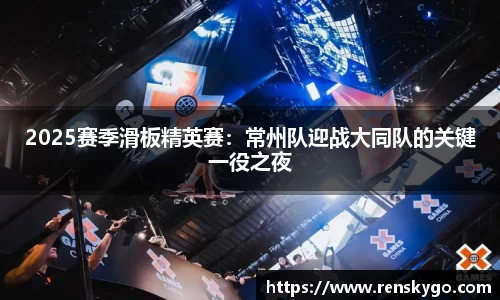 2025赛季滑板精英赛：常州队迎战大同队的关键一役之夜