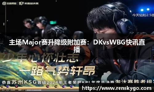 主场Major赛升降级附加赛：DKvsWBG快讯直播