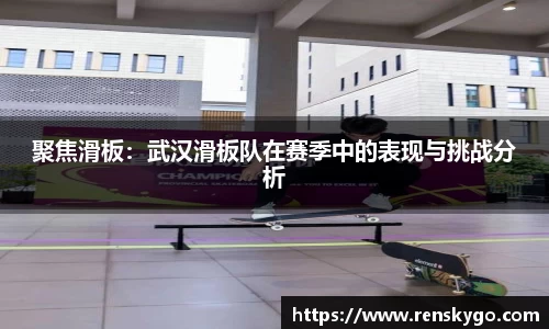 聚焦滑板：武汉滑板队在赛季中的表现与挑战分析